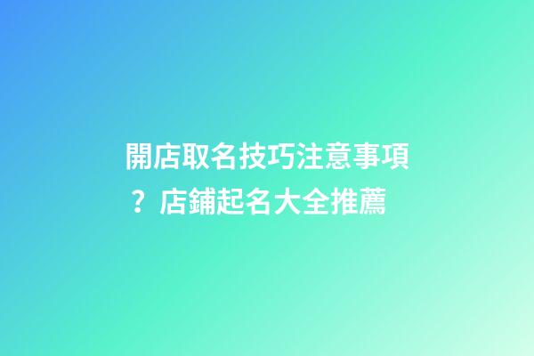 開店取名技巧注意事項？店鋪起名大全推薦-第1張-店鋪起名-玄機派